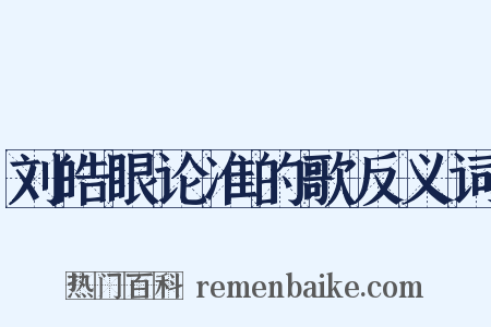 刘皓眼论准的歌反义词是什么意思的图片